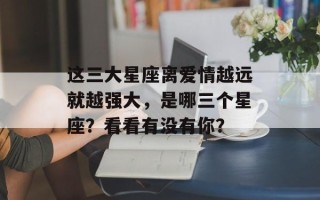 这三大星座离爱情越远就越强大，是哪三个星座？看看有没有你？