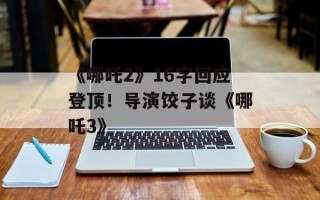 《哪吒2》16字回应登顶！导演饺子谈《哪吒3》