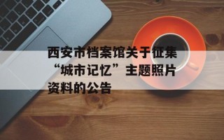 西安市档案馆关于征集“城市记忆”主题照片资料的公告