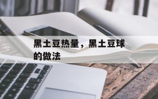 黑土豆热量，黑土豆球的做法