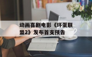 动画喜剧电影《坏蛋联盟2》发布首支预告