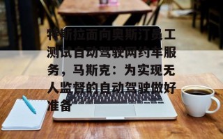 特斯拉面向奥斯汀员工测试自动驾驶网约车服务，马斯克：为实现无人监督的自动驾驶做好准备