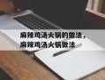 麻辣鸡汤火锅的做法，麻辣鸡汤火锅做法