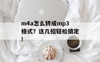 m4a怎么转成mp3格式？这几招轻松搞定!