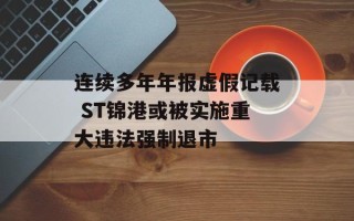 连续多年年报虚假记载 ST锦港或被实施重大违法强制退市