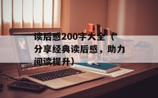 读后感200字大全（分享经典读后感，助力阅读提升）