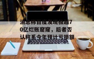 消息称百度发现极越70亿烂账窟窿，后者否认称系今年预计亏损额