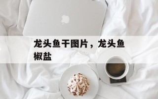 龙头鱼干图片，龙头鱼椒盐