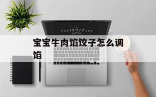 宝宝牛肉馅饺子怎么调馅