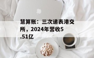 慧算账：三次递表港交所，2024年营收5.51亿