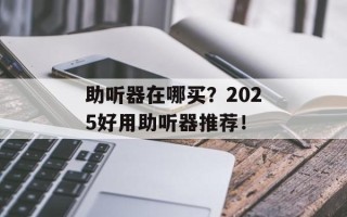 助听器在哪买？2025好用助听器推荐！
