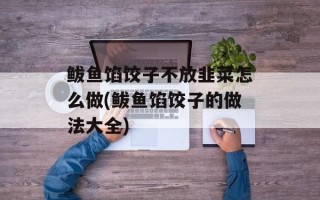 鲅鱼馅饺子不放韭菜怎么做(鲅鱼馅饺子的做法大全)