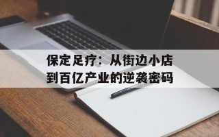 保定足疗：从街边小店到百亿产业的逆袭密码