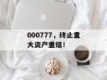 000777，终止重大资产重组！