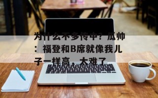 为什么不多传中？瓜帅：福登和B席就像我儿子一样高，太难了