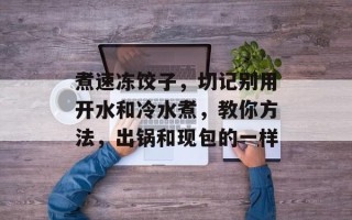 煮速冻饺子，切记别用开水和冷水煮，教你方法，出锅和现包的一样