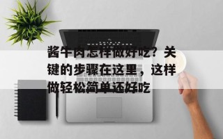 酱牛肉怎样做好吃？关键的步骤在这里，这样做轻松简单还好吃