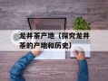 龙井茶产地（探究龙井茶的产地和历史）