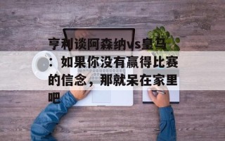 亨利谈阿森纳vs皇马：如果你没有赢得比赛的信念，那就呆在家里吧