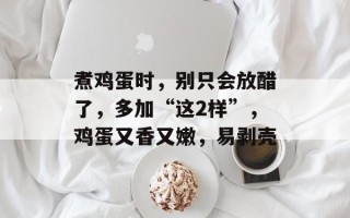 煮鸡蛋时，别只会放醋了，多加“这2样”，鸡蛋又香又嫩，易剥壳