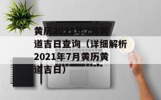 黄历2021年7月黄道吉日查询（详细解析2021年7月黄历黄道吉日）