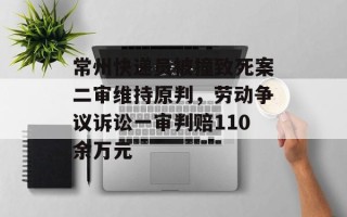 常州快递员被撞致死案二审维持原判，劳动争议诉讼一审判赔110余万元