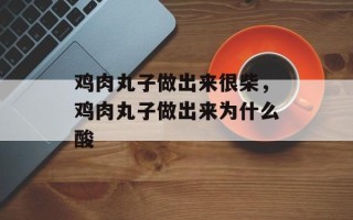 鸡肉丸子做出来很柴，鸡肉丸子做出来为什么酸