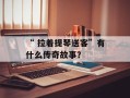 “ 拉着提琴送客”有什么传奇故事？