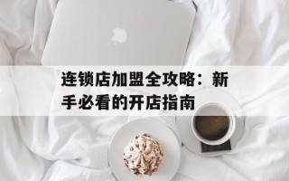 连锁店加盟全攻略：新手必看的开店指南