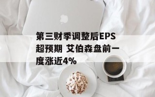 第三财季调整后EPS超预期 艾伯森盘前一度涨近4%