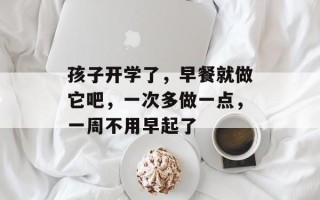 孩子开学了，早餐就做它吧，一次多做一点，一周不用早起了