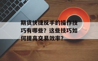 期货快捷反手的操作技巧有哪些？这些技巧如何提高交易效率？