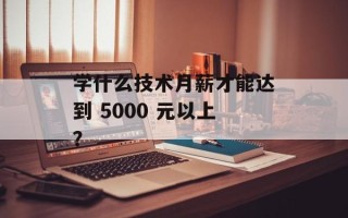 学什么技术月薪才能达到 5000 元以上？