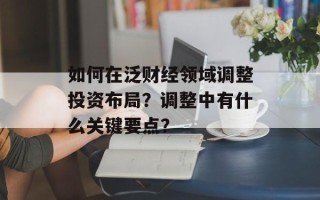 如何在泛财经领域调整投资布局？调整中有什么关键要点？