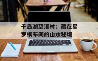 千岛湖望溪村：藏在星罗棋布间的山水秘境