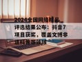 2024全国网络精品评选结果公布：抖音7项目获奖，覆盖文博非遗科普等领域