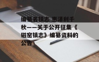 编纂名镇志 惠泽利千秋——关于公开征集《磁窑镇志》编纂资料的公告