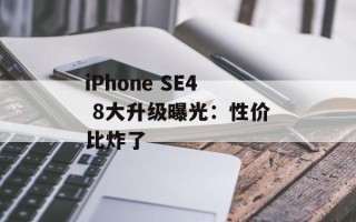 iPhone SE4 8大升级曝光：性价比炸了