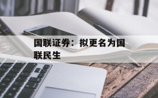 国联证券：拟更名为国联民生