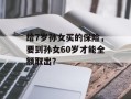 给7岁孙女买的保险，要到孙女60岁才能全额取出？