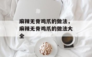 麻辣无骨鸡爪的做法，麻辣无骨鸡爪的做法大全