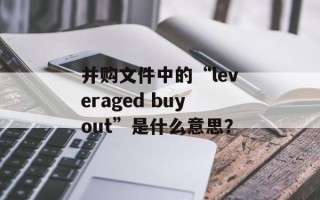 并购文件中的“leveraged buyout”是什么意思？