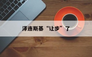 泽连斯基“让步”了