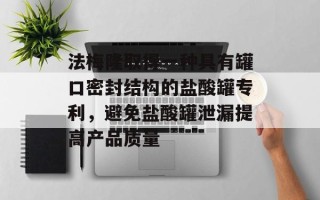 法梅隆取得一种具有罐口密封结构的盐酸罐专利，避免盐酸罐泄漏提高产品质量