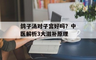 鸽子汤对子宫好吗？中医解析3大滋补原理