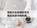 初五什么时间吃饺子 初五吃饺子的时间