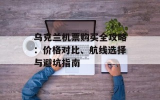 乌克兰机票购买全攻略：价格对比、航线选择与避坑指南