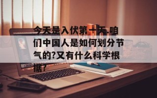 今天是入伏第一天.咱们中国人是如何划分节气的?又有什么科学根据?