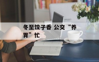 冬至饺子香 公交“养胃”忙