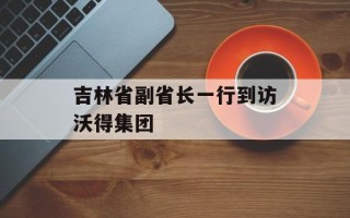 吉林省副省长一行到访沃得集团